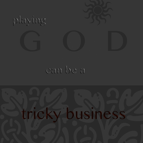 Playing God can be a tricky business
